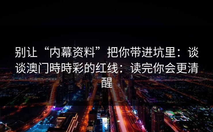 别让“内幕资料”把你带进坑里：谈谈澳门時時彩的红线：读完你会更清醒