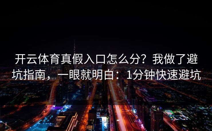 开云体育真假入口怎么分？我做了避坑指南，一眼就明白：1分钟快速避坑