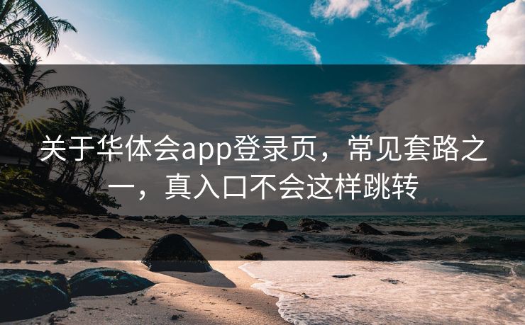 关于华体会app登录页，常见套路之一，真入口不会这样跳转