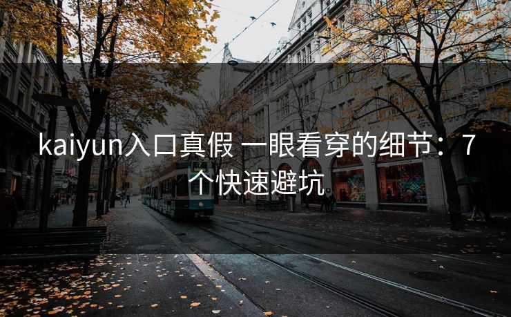 kaiyun入口真假 一眼看穿的细节：7个快速避坑