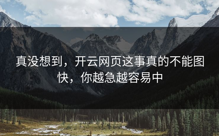 真没想到，开云网页这事真的不能图快，你越急越容易中