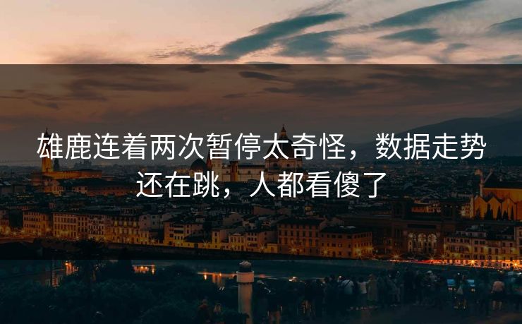 雄鹿连着两次暂停太奇怪，数据走势还在跳，人都看傻了
