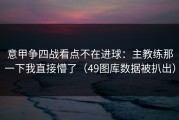 意甲争四战看点不在进球：主教练那一下我直接懵了（49图库数据被扒出）