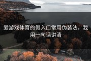 爱游戏体育的假入口常用伪装法，我用一句话讲清