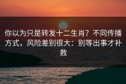 你以为只是转发十二生肖？不同传播方式，风险差别很大：别等出事才补救