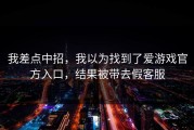 我差点中招，我以为找到了爱游戏官方入口，结果被带去假客服