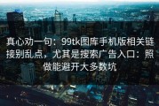 真心劝一句：99tk图库手机版相关链接别乱点，尤其是搜索广告入口：照做能避开大多数坑