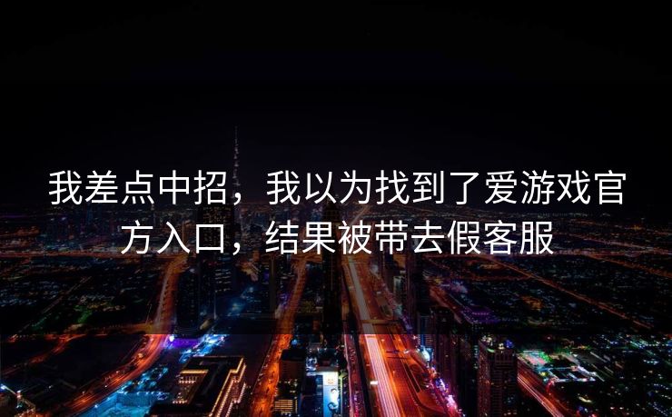我差点中招，我以为找到了爱游戏官方入口，结果被带去假客服