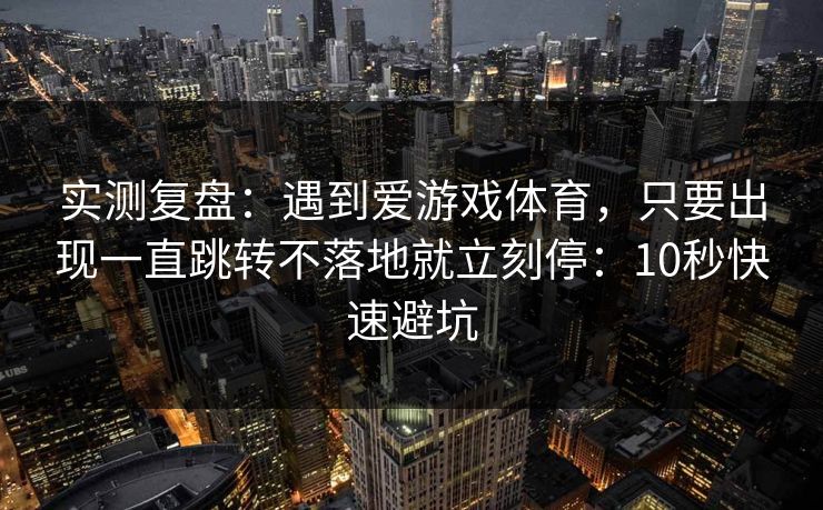 实测复盘：遇到爱游戏体育，只要出现一直跳转不落地就立刻停：10秒快速避坑