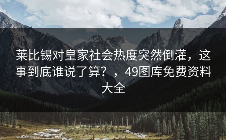 莱比锡对皇家社会热度突然倒灌，这事到底谁说了算？，49图库免费资料大全