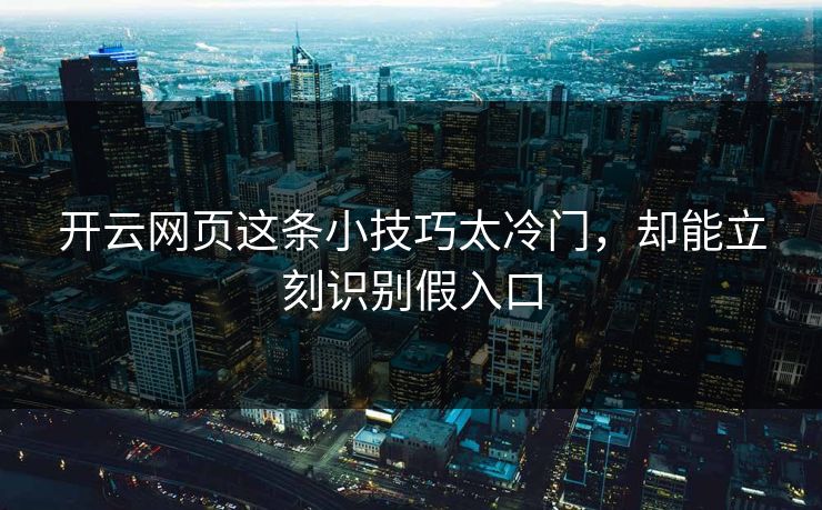 开云网页这条小技巧太冷门，却能立刻识别假入口