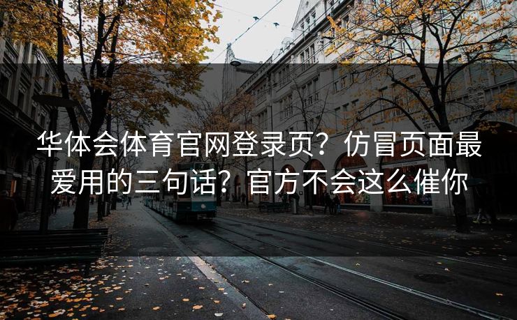 华体会体育官网登录页？仿冒页面最爱用的三句话？官方不会这么催你