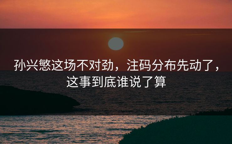 孙兴慜这场不对劲，注码分布先动了，这事到底谁说了算