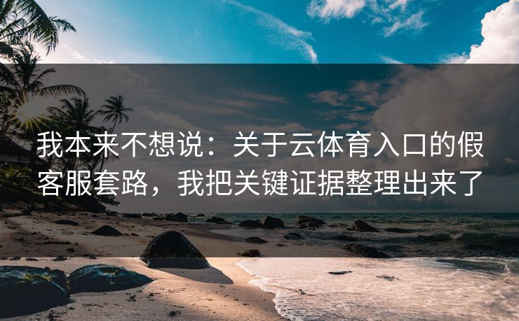 我本来不想说:关于云体育入口的假客服套路,我把关键证据整理出来了 我本来不想说:关于云体育入口的假客服套路,我把关键证据整理出来了